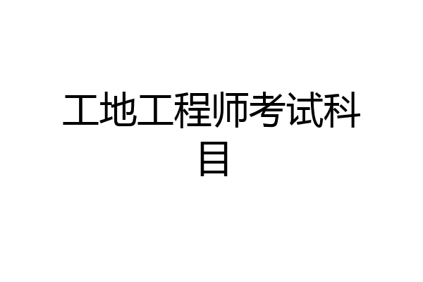 工地工程师考试科目
