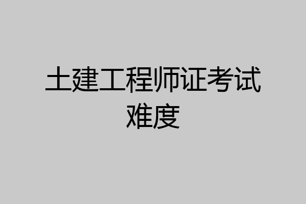土建工程师证考试难度