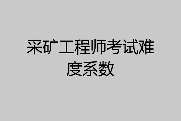采矿工程师考试难度系数