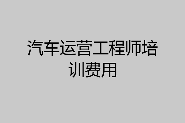 汽车运营工程师培训费用