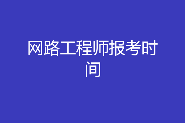 网路工程师报考时间