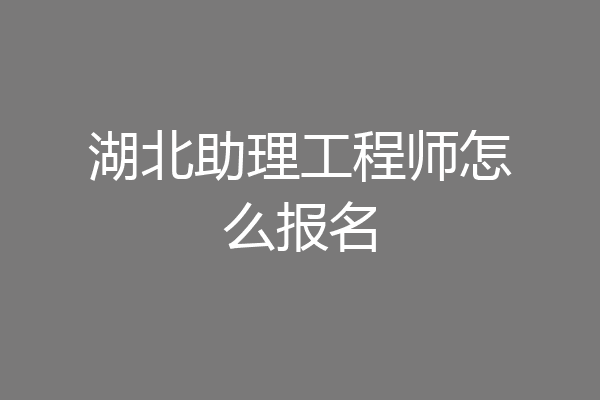 湖北助理工程师怎么报名