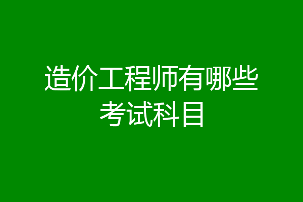 造价工程师有哪些考试科目
