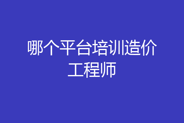 哪个平台培训造价工程师