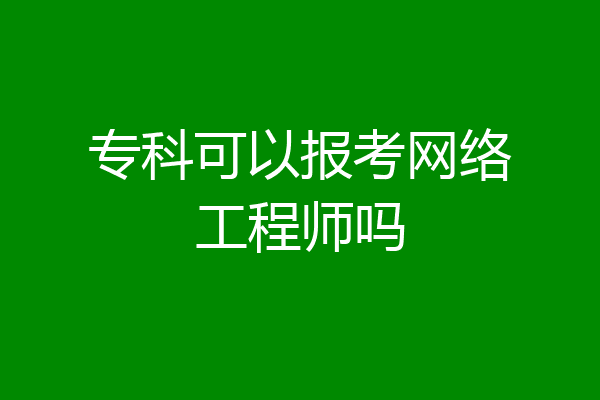 专科可以报考网络工程师吗