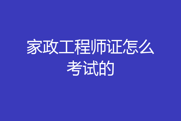 家政工程师证怎么考试的