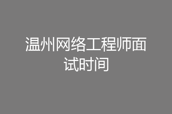 温州网络工程师面试时间