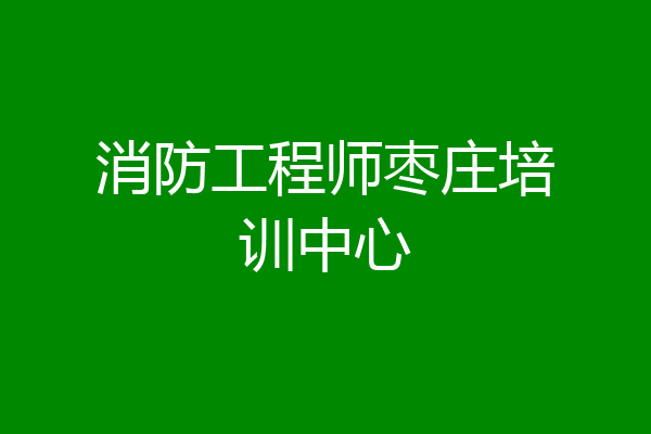 消防工程师枣庄培训中心