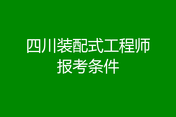 四川装配式工程师报考条件