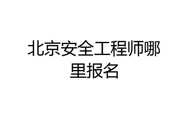 北京安全工程师哪里报名