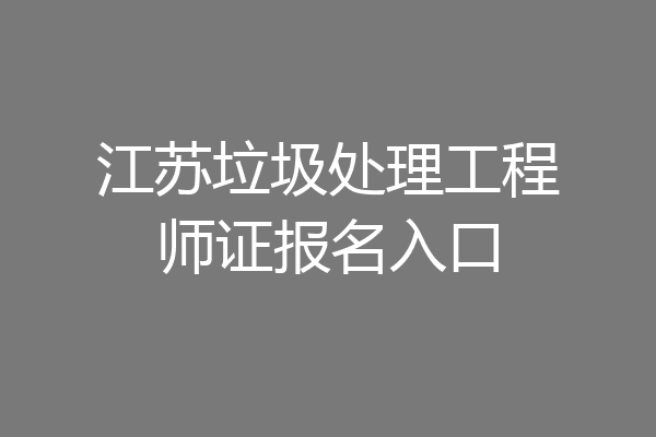 江苏垃圾处理工程师证报名入口