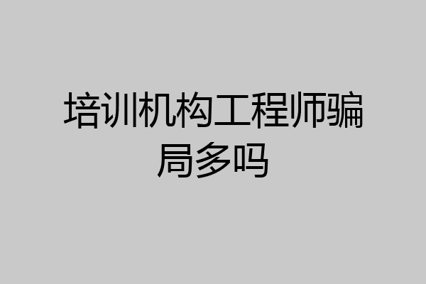 培训机构工程师骗局多吗