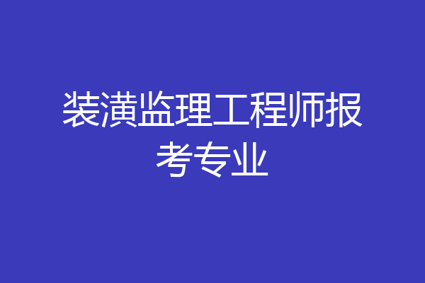 装潢监理工程师报考专业