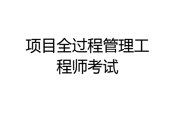 项目全过程管理工程师考试