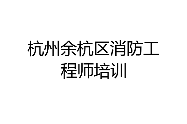 杭州余杭区消防工程师培训
