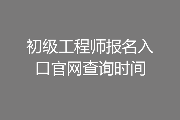 初级工程师报名入口官网查询时间