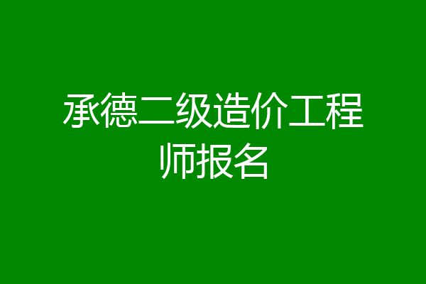 承德二级造价工程师报名