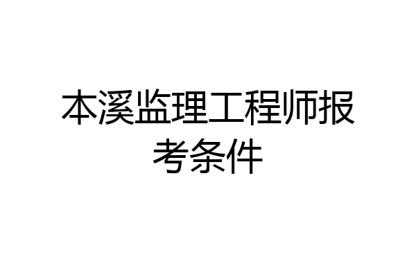 本溪监理工程师报考条件