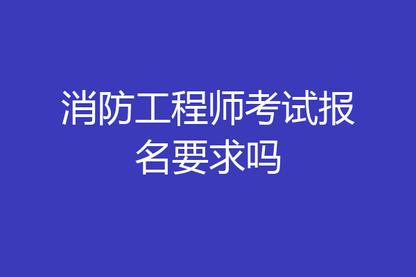 消防工程师考试报名要求吗