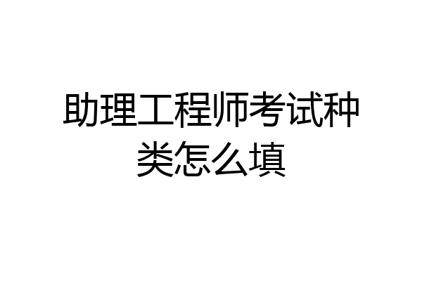 助理工程师考试种类怎么填