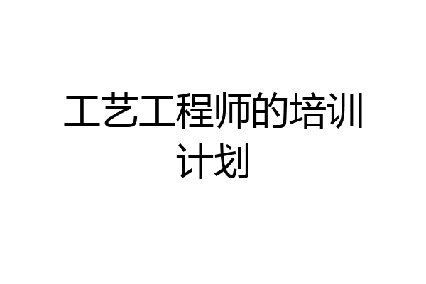 工艺工程师的培训计划