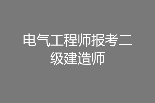 电气工程师报考二级建造师