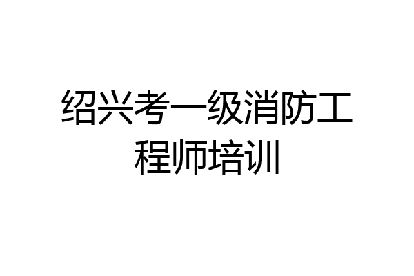 绍兴考一级消防工程师培训