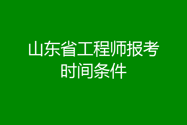 山东省工程师报考时间条件