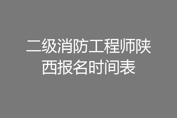 二级消防工程师陕西报名时间表