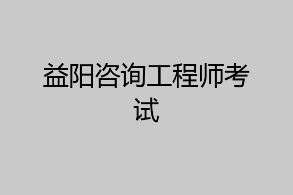 益阳咨询工程师考试