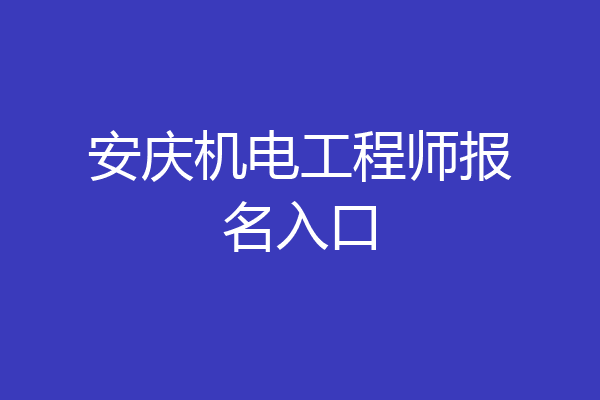 安庆机电工程师报名入口