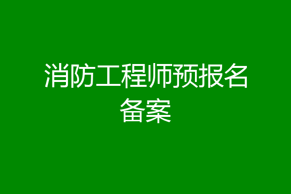 消防工程师预报名备案