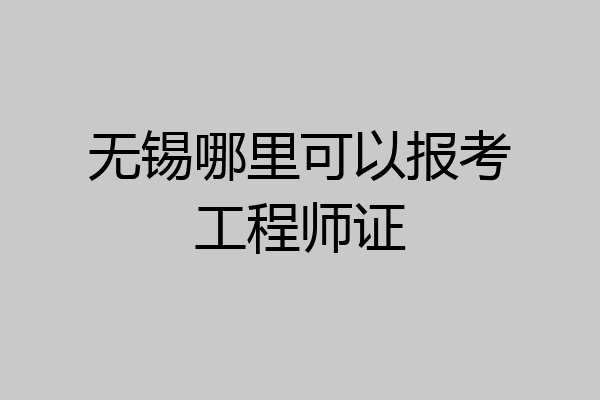 无锡哪里可以报考工程师证