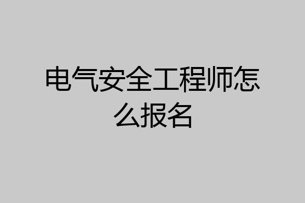 电气安全工程师怎么报名