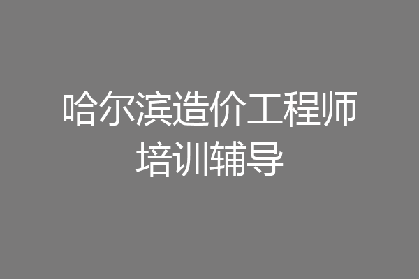 哈尔滨造价工程师培训辅导