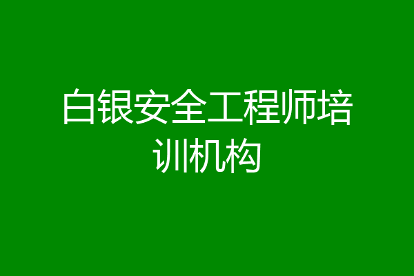 白银安全工程师培训机构