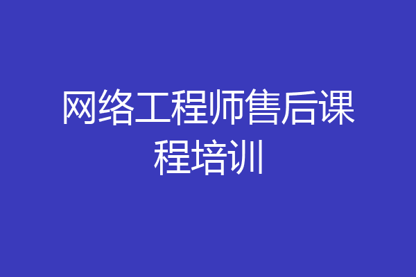 网络工程师售后课程培训
