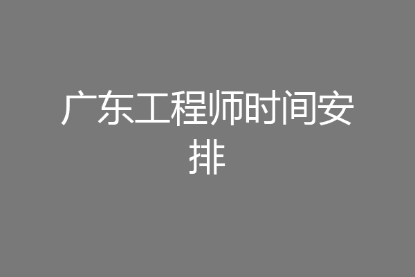 广东工程师时间安排