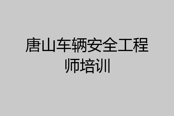 唐山车辆安全工程师培训