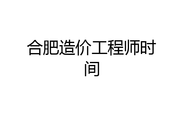 合肥造价工程师时间