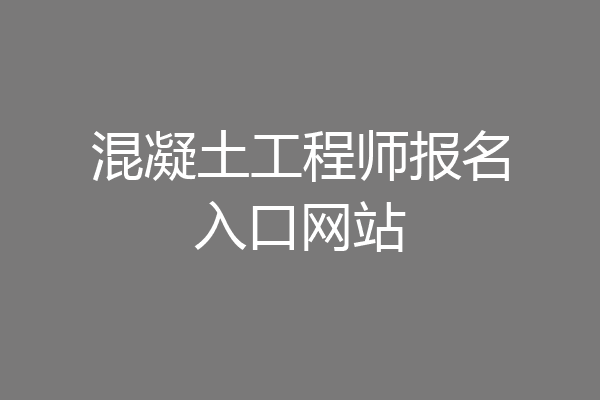 混凝土工程师报名入口网站
