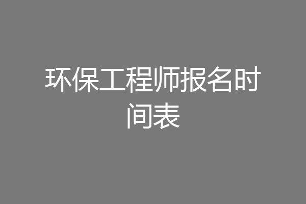 环保工程师报名时间表