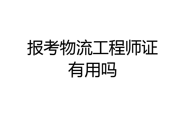 报考物流工程师证有用吗