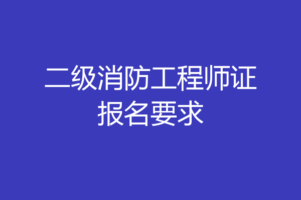 二级消防工程师证报名要求