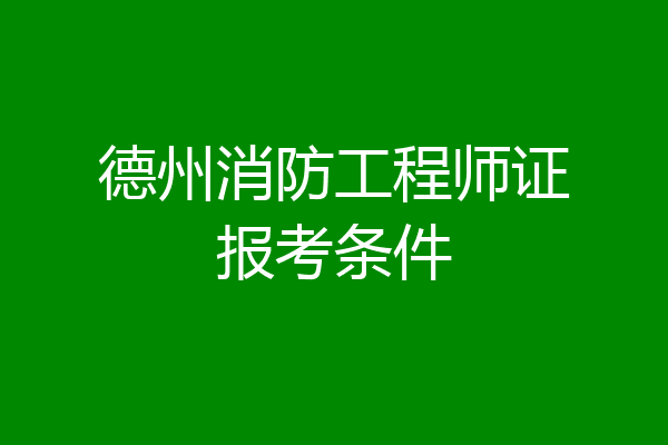 德州消防工程师证报考条件