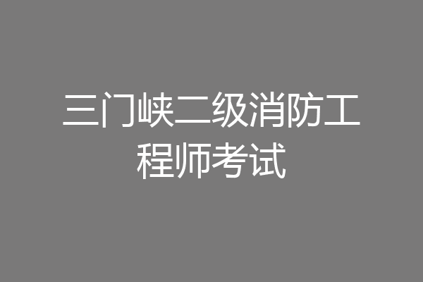 三门峡二级消防工程师考试