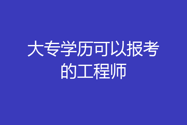 大专学历可以报考的工程师