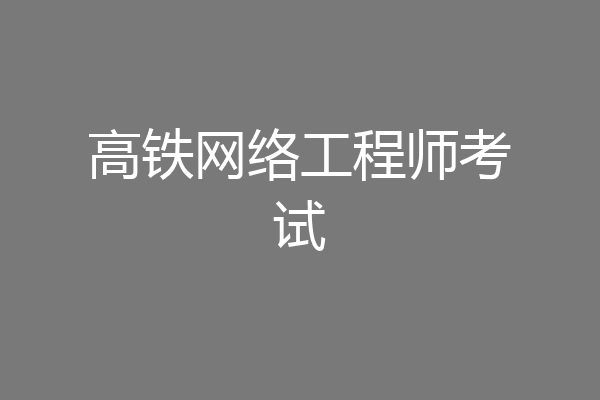 高铁网络工程师考试
