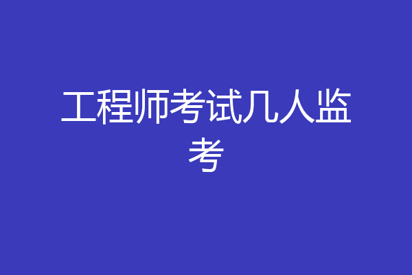 工程师考试几人监考