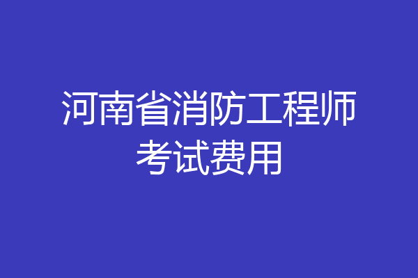 河南省消防工程师考试费用